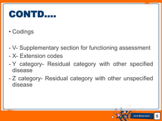 Jens Martensson
• Codings
- V- Supplementary section for functioning assessment
- X- Extension codes
- Y category- Residual category with other specified
disease
- Z category- Residual category with other unspecified
disease
5
CONTD….
 