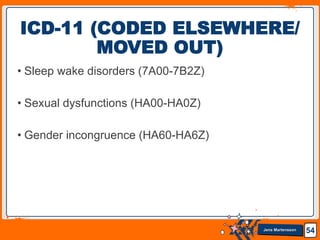 Jens Martensson
• Sleep wake disorders (7A00-7B2Z)
• Sexual dysfunctions (HA00-HA0Z)
• Gender incongruence (HA60-HA6Z)
54
ICD-11 (CODED ELSEWHERE/
MOVED OUT)
 