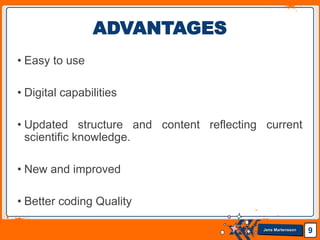 Jens Martensson
• Easy to use
• Digital capabilities
• Updated structure and content reflecting current
scientific knowledge.
• New and improved
• Better coding Quality
9
ADVANTAGES
 