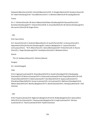 216
Schepank(Mannheim) DrM.H. Schmidt(Mannheim) DrR.-D.Stieglitz(Berlin)DrM. Strockens(Essen) Dr
W. Trabert (Homburg) DrW. Tress(Mannheim) DrH.-U.Wittchen (Munich) Dr M. Zaudig(Munich)
France
Dr J. F. Allilaire (Paris) DrJ.M.Azorin(Marseilles) DrBaier(Strasbourg) DrM. Bouvard(Paris) DrC.
Bursztejn(Strasbourg) DrP.F.Chanoit(Paris) DrM.-A.Crocq (Rouffach) DrJ.M. Danion(Strasbourg) DrA.
DesLauriers(Paris) Dr M. Dugas (Paris)
- 253-
Dr B. Favre (Paris)
Dr C. Gerard (Paris) Dr S.Giudicelli (Marseilles) DrJ.D.Guelfi (Paris) DrM.F.Le Heuzey(Paris) DrV.
Kapsambelis(Paris) DrKoriche (Strasbourg)DrS. Lebovici (Bobigny) DrJ.P. Lepine (Paris) DrC.
Lermuzeaux (Paris) *Dr R. Misès(Paris) DrJ. Oules(Montauban) DrP.Pichot(Paris) Dr.D. Roume
(Paris) Dr L. Singer(Strasbourg) DrM. Triantafyllou(Paris) DrD. Widlocher(Paris)
Greece
*Dr C.R. Soldatos(Athens) DrC.Stefanis(Athens)
Hungary
Dr J. Szilard(Szeged)
India
Dr A.K.Agarwal (Lucknow) DrN. Ahuja(New Delhi) DrA.Avasthi (Chandigarh) DrG.Bandopaday
(Calcutta) Dr P.B.Behere (Varanasi) DrP.K.Chaturvedi (Lucknow)DrH.M. Chawla(New Delhi) DrH.M.
Chowla(NewDelhi) DrP.K.Dalal (Lucknow) DrP. Das (New Delhi) DrR. Gupta (Ludhiana) DrS.K.
Khandelwal (New Delhi) DrS.Kumar (Lucknow) DrN. Lal (Lucknow) DrS. Malhotra (Chandigarh) DrD.
Mohan (NewDelhi) DrS.Murthy (Bangalore) DrP.S.Nandi (Calcutta) DrR.L. Narang(Ludhiana) Dr J.Paul
(Vellore)
- 254-
Dr M. Prasad (Lucknow) DrR. Raghuram(Bangalore) DrG.N.N.Reddy(Bangalore) DrS.Saxena(New
Delhi) DrB. Sen(Calcutta) Dr C. Shamasundar(Bangalore) DrH.Singh(Lucknow) DrP. Sitholey
(Lucknow) DrS.C. Tiwari (Lucknow) DrB.M. Tripathi (Varanasi)
 