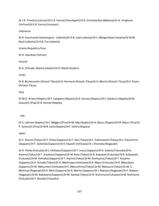 217
Dr J.K.Trivedi (Lucknow) DrV.K.Varma(Chandigarh) DrA.VenkobaRao(Madurai) Dr A. Verghese
(Vellore) DrK.R.Verma(Varanasi)
Indonesia
Dr R. KusumantoSetyonegoro (Jakarta) Dr D.B. Lubis(Jakarta) Dr L. Mangendaan(Jakarta) Dr W.M.
Roan (Jakarta) Dr K.B.Tun (Jakarta)
IslamicRepublicof Iran
Dr H. Davidian(Tehran)
Ireland
Dr A. O'Grady-Walshe (Dublin) DrD.Walsh (Dublin)
Israel
Dr R. Blumensohn(Petach-Tikua) DrH.Hermesh(Petach-Tikua) DrH. Munitz(Petach-Tikua) DrS.Tyano
(Petach-Tikua)
Italy
Dr M.G. Ariano(Naples) DrF.Catapano(Naples) DrA.Cerreta(Naples) DrS.Galderisi (Naples)DrM.
Guazzelli (Pisa) DrD. Kemali (Naples)
- 255-
Dr S. Lobrace (Naples) DrC.Maggini (Pisa) DrM. Maj (Naples) DrA.Mucci (Naples)DrM. Mauri (Pisa) Dr
P. Sarteschi (Pisa) DrM.R. Solla(Naples) DrF.Veltro(Naples)
Japan
Dr Y. Atsumi (Tokyo) DrT. Chiba(Sapporo) DrT. Doi (Tokyo) DrF. Fukamauchi (Tokyo) DrJ. Fukushima
(Sapporo) DrT. Gotohda(Sapporo) Dr R.Hayashi (Ichikawa) DrI. Hironaka(Nagasaki)
Dr H. Hotta (Fukuoka) DrJ.Ichikawa(Sapporo) DrT. Inoue (Sapporo) DrK. Kadota(Fukuoka) DrR.
Kanena(Tokyo) DrT. Kasahara(Sapporo) Dr M. Kato (Tokyo) DrD. Kawatani (Fukuoka) DrR. Kobayashi
(Fukuoka) DrM. Kohsaka(Sapporo) DrT. Kojima(Tokyo) DrM. Komiyama(Tokyo) DrT. Koyama
(Sapporo) DrA. Kuroda(Tokyo) Dr H. Machizawa (Ichikawa) DrR.Masui (Fukuoka) DrR. Matsubara
(Sapporo) DrM. Matsumori (Ichikawa) DrE. Matsushima(Tokyo) Dr M. Matsuura (Tokyo) Dr M. S.
Michituji (Nagasaki)DrH. Mori (Sapporo) Dr N.Morita (Sapporo) Dr I.Nakama (Nagasaki) DrY. Nakane
(Nagasaki) DrM. Nakayama(Sapporo) Dr M. Nankai (Tokyo) Dr R. Nishimura(Fukuoka) DrM. Nishizono
(Fukuoka) DrY. Nonaka(Fukuoka)
 