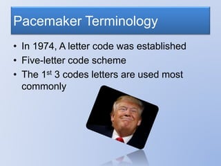Pacemaker Terminology
• In 1974, A letter code was established
• Five-letter code scheme
• The 1st 3 codes letters are used most
commonly
 