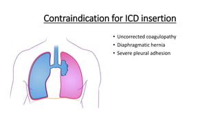 Contraindication for ICD insertion
• Uncorrected coagulopathy
• Diaphragmatic hernia
• Severe pleural adhesion
 