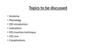 Topics to be discussed
• Anatomy
• Physiology
• ICD introduction
• Indications
• ICD insertion technique
• ICD care
• Complications
 