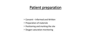 Patient preparation
• Consent – Informed and Written
• Preparation of materials
• Positioning and marking the site
• Oxygen saturation monitoring
 