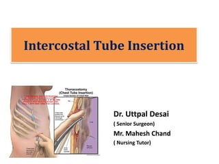 Intercostal Tube Insertion
Dr. Uttpal Desai
( Senior Surgeon)
Mr. Mahesh Chand
( Nursing Tutor)
 