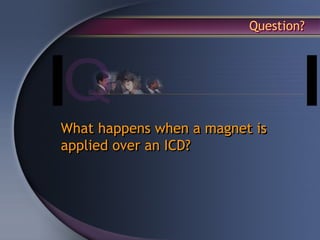 Question?




What happens when a magnet is
applied over an ICD?
 