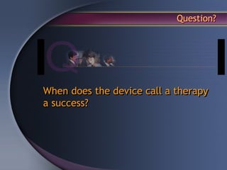 Question?




When does the device call a therapy
a success?
 