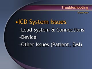 Troubleshooting
                            Overview



•ICD System Issues
 –Lead System & Connections
 –Device
 –Other Issues (Patient, EMI)
 