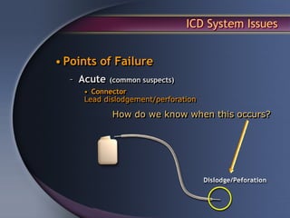 ICD System Issues


• Points of Failure
  – Acute   (common suspects)
     • Connector
     Lead dislodgement/perforation

            How do we know when this occurs?
 