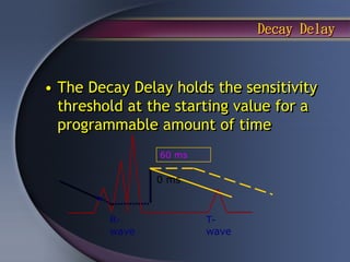 Decay Delay



• The Decay Delay holds the sensitivity
  threshold at the starting value for a
  programmable amount of time
                60 ms

                0 ms



         R-             T-
         wave           wave
 