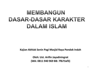 Kajian Akhlak Senin Pagi Masjid Raya Pondok Indah
Oleh: Ust. Arifin Jayadiningrat
(WA: 0811 940 969 BB: 7fb73af3)
1
 