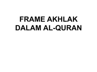 FRAME AKHLAK
DALAM AL-QURAN
 
