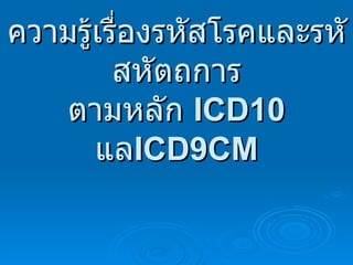 ความรู้เรื่องรหัสโรคและรหัสหัตถการ ตามหลัก  ICD10  แล ICD9CM 