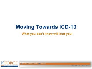 Moving Towards ICD-10
  What you don’t know will hurt you!
 