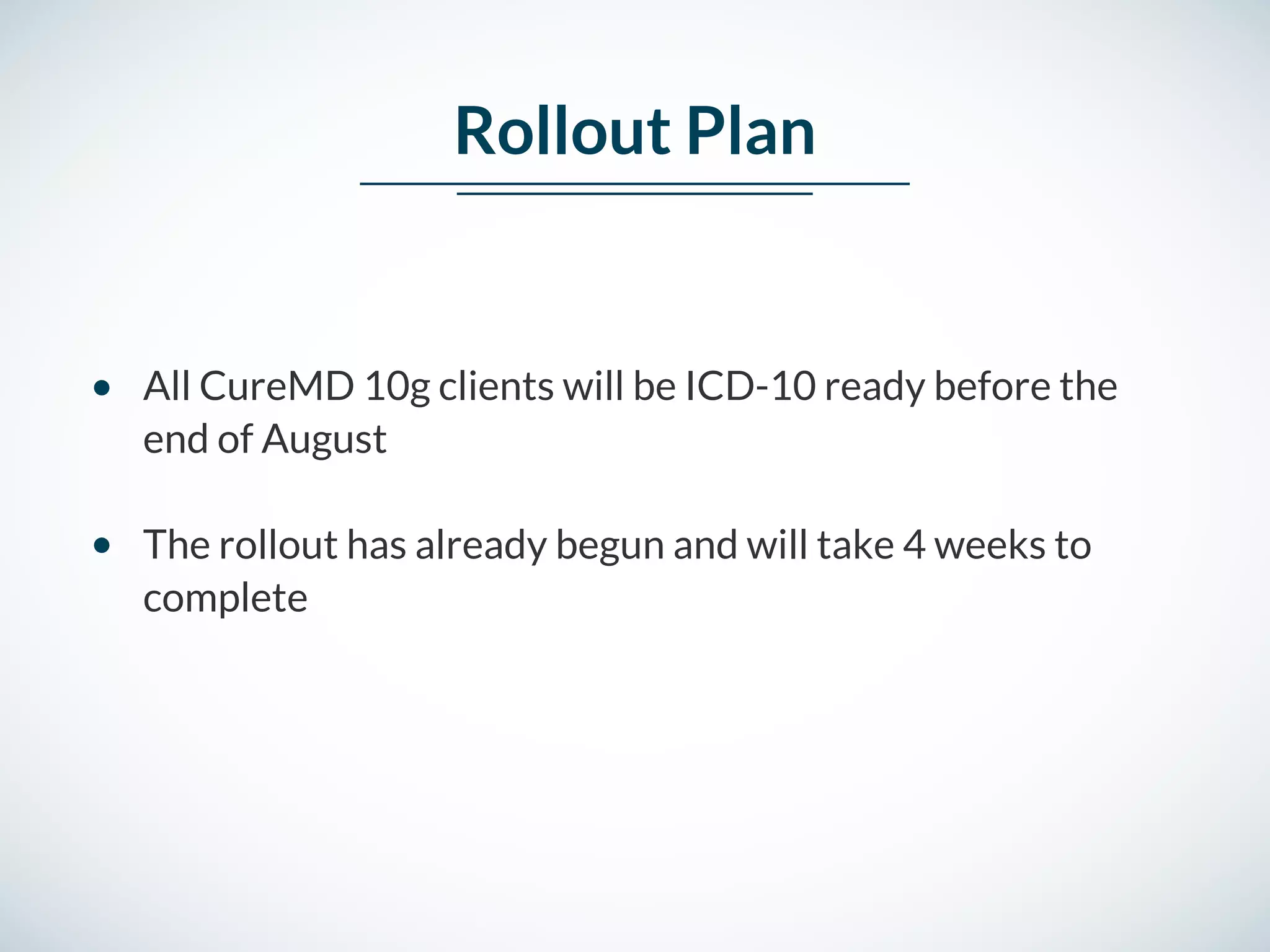 Rollout Plan
All CureMD 10g clients will be ICD-10 ready before the
end of August
The rollout has already begun and will take 4 weeks to
complete
 