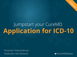 W
ebinar
Presenter: Matt Anderson
Moderator: Ken Edwards #CureMDWebinar
Application for ICD-10
Jumpstart your CureMD
 