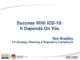 Success With ICD-10:
It Depends On You
Ken Bradley
VP, Strategic Planning & Regulatory Compliance

 