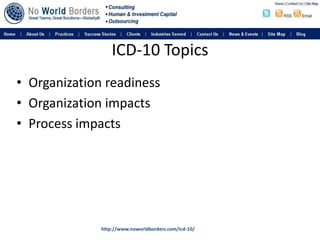 ICD-10 Topics<br />Organization readiness<br />Organization impacts<br />Process impacts<br />http://www.noworldborders.co...