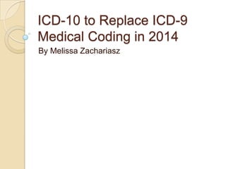 ICD-10 to Replace ICD-9
Medical Coding in 2014
By Melissa Zachariasz

 