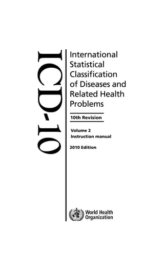 ICD-10
International
Statistical
Classification
of Diseases and
Related Health
Problems
10th Revision
Volume 2
Instruction manual
2010 Edition
 