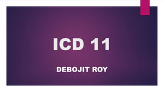 ICD 11
DEBOJIT ROY
 