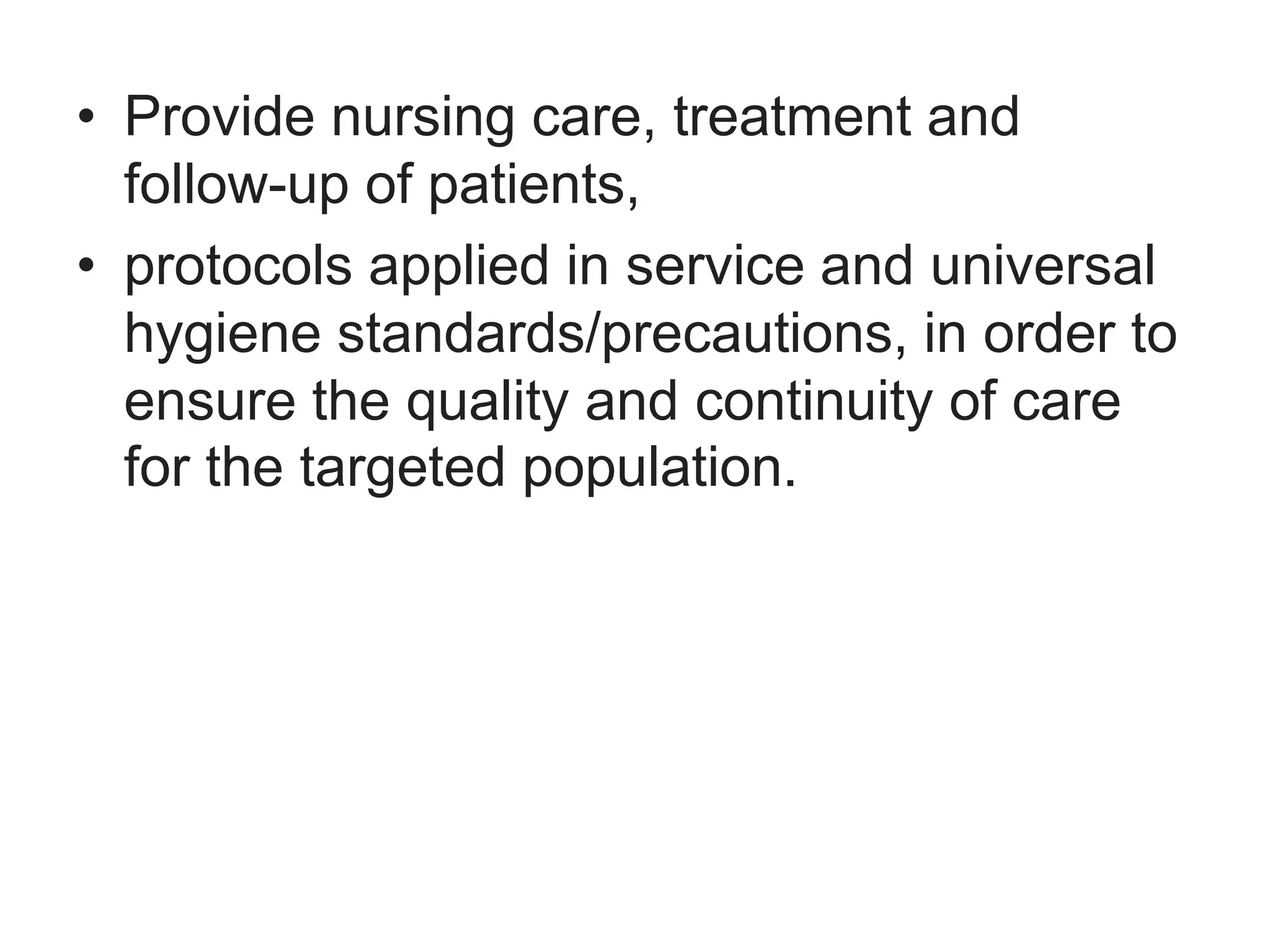 • Provide nursing care, treatment and
follow-up of patients,
• protocols applied in service and universal
hygiene standards/precautions, in order to
ensure the quality and continuity of care
for the targeted population.
 