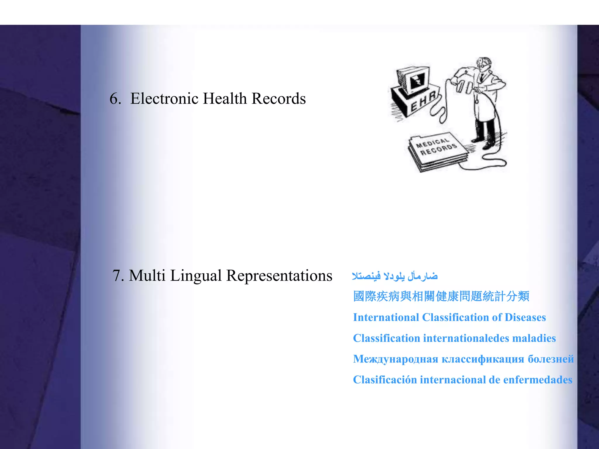6. Electronic Health Records
7. Multi Lingual Representations ‫ضارمأل‬
‫يلودال‬
‫فينصتال‬
國際疾病與相關健康問題統計分類
International Classification of Diseases
Classification internationaledes maladies
Международная классификация болезней
Clasificación internacional de enfermedades
 
