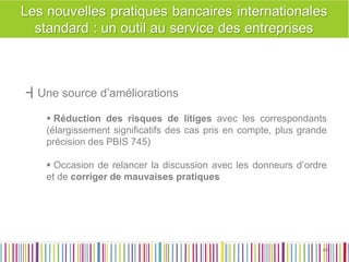 ┫Une source d’améliorations 
 Réduction des risques de litiges avec les correspondants (élargissement significatifs des cas pris en compte, plus grande précision des PBIS 745) 
 Occasion de relancer la discussion avec les donneurs d’ordre et de corriger de mauvaises pratiques 
40 
40  