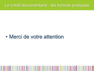 Le crédit documentaire : les bonnes pratiques 
•Merci de votre attention  