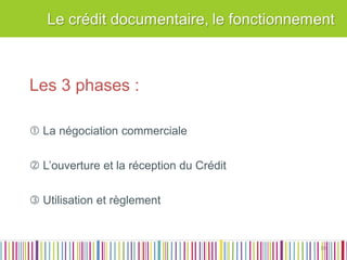 Les 3 phases : 
 La négociation commerciale 
 L’ouverture et la réception du Crédit 
 Utilisation et règlement 
10  