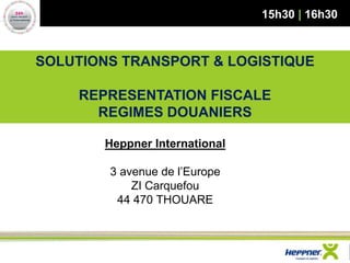 SOLUTIONS TRANSPORT & LOGISTIQUE REPRESENTATION FISCALE REGIMES DOUANIERS 
Heppner International 3 avenue de l’Europe ZI Carquefou 44 470 THOUARE 
15h30 | 16h30  