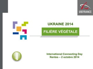UKRAINE 2014 
International Connecting Day Nantes – 2 octobre 2014 
FILIÈRE VÉGÉTALE  