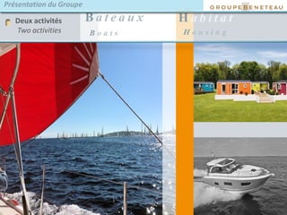11
B a t e a u x Deux activités
Two activities
H a b i t a t
Présentation du Groupe
B o a t s H o u s i n g
 