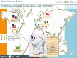 19
Challans
Saint Gilles
Saint Hilaire Ebénisterie
Belleville sur Vie
Le Poiré sur Vie
Dompierre sur yon
Commequiers
Les Herbiers
Cholet
Monfalcon
Herbaudière
Angra dos Reis
RÉPARTITION GÉOGRAPHIQUES DES UNITÉS DE FABRICATION
CNB - Bordeaux
Ostroda
Marion
16
Présentation du Groupe
unités de
fabrication dans
le monde
Cadillac
 