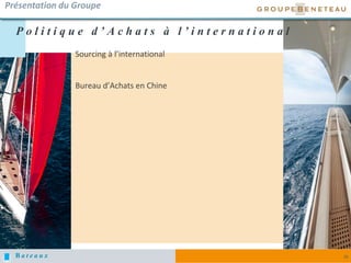 B a t e a u x 25
P o l i t i q u e d ’ A c h a t s à l ’ i n t e r n a t i o n a l
Présentation du Groupe
Sourcing à l’international
Bureau d’Achats en Chine
 