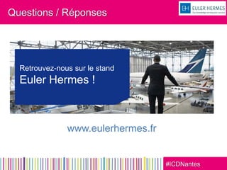 #ICDNantes
www.eulerhermes.fr
Retrouvez-nous sur le stand
Euler Hermes !
Questions / Réponses
 