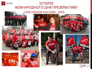 ІСТОРІЯ
МІЖНАРОДНОГО ДНЯ ПРЕЗЕРВАТИВУ
LOVE CONDOM DAY (2008 - 2015)
 