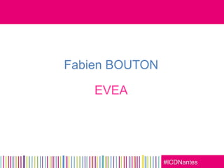 #ICDNantes
Fabien BOUTON
EVEA
 
