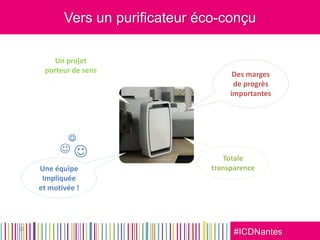 #ICDNantes
Vers un purificateur éco-conçu
17
Une équipe
Impliquée
et motivée !
Un projet
porteur de sens



Des marges
de progrès
importantes
Totale
transparence
 
