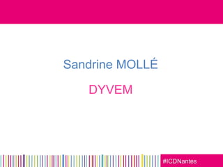 #ICDNantes
Sandrine MOLLÉ
DYVEM
 