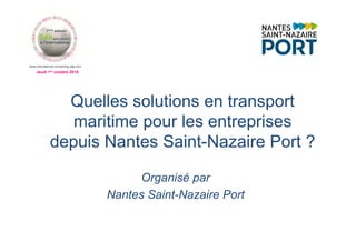 Jeudi 1er octobre 2015
Quelles solutions en transport
maritime pour les entreprises
depuis Nantes Saint-Nazaire Port ?
Organisé par
Nantes Saint-Nazaire Port
 