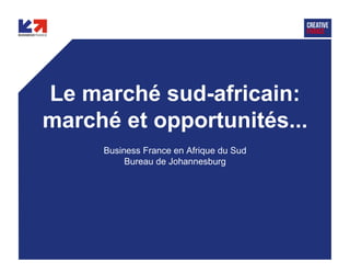 WWW.BUSINESSFRANCE.FR
Le marché sud-africain:
marché et opportunités...
Business France en Afrique du Sud
Bureau de Johannesburg
 