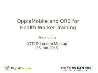 DigitalCampus
OppiaMobile and ORB for
Health Worker Training
Alex Little
ICT4D London Meetup
26 Jan 2016
 