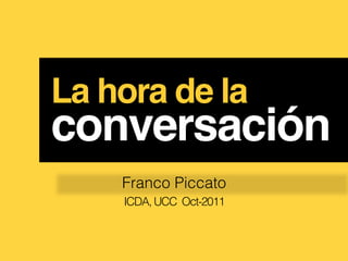 La hora de la
conversación!
    Franco Piccato
    ICDA, UCC Oct-2011
 