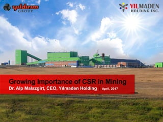1
Growing Importance of CSR in Mining
Dr. Alp Malazgirt, CEO, Yılmaden Holding April, 2017
 