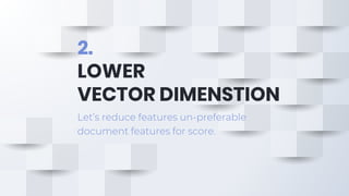 2.
LOWER
VECTOR DIMENSTION
Let’s reduce features un-preferable
document features for score.
 