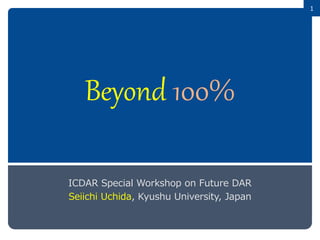 1
Beyond 100%
ICDAR Special Workshop on Future DAR
Seiichi Uchida, Kyushu University, Japan
 