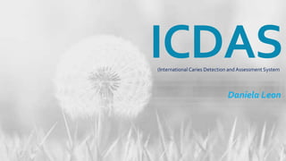 ICDAS
Daniela Leon
(International Caries Detection and Assessment System
 