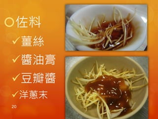 佐料
薑絲
醬油膏
豆瓣醬
洋蔥末
20
 